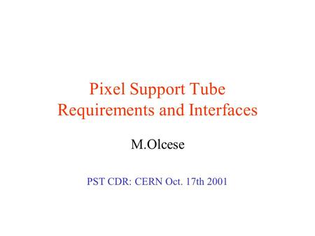 Pixel Support Tube Requirements and Interfaces M.Olcese PST CDR: CERN Oct. 17th 2001.
