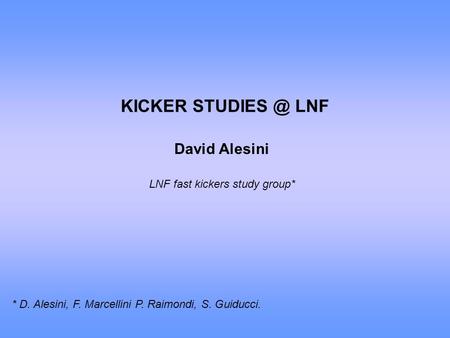 KICKER LNF David Alesini LNF fast kickers study group* * D. Alesini, F. Marcellini P. Raimondi, S. Guiducci.