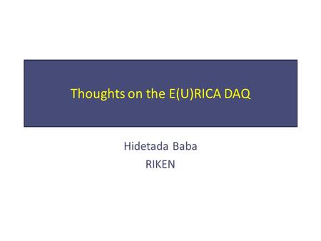 Thoughts on the E(U)RICA DAQ Hidetada Baba RIKEN.