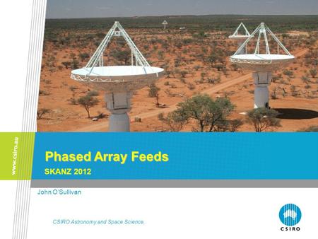Phased Array Feeds John O’Sullivan SKANZ 2012 CSIRO Astronomy and Space Science,