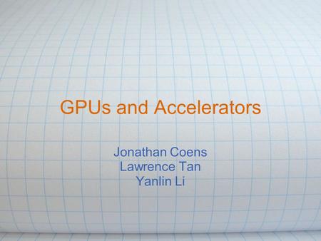 GPUs and Accelerators Jonathan Coens Lawrence Tan Yanlin Li.