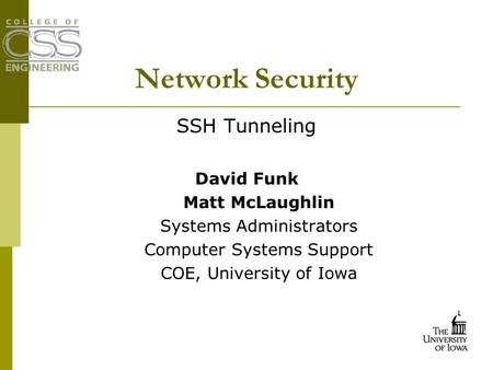 Network Security SSH Tunneling David Funk Matt McLaughlin Systems Administrators Computer Systems Support COE, University of Iowa.
