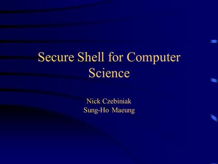 Secure Shell for Computer Science Nick Czebiniak Sung-Ho Maeung.