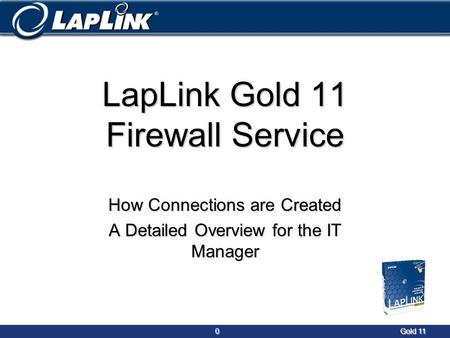 0Gold 11 0Gold 11 LapLink Gold 11 Firewall Service How Connections are Created A Detailed Overview for the IT Manager.
