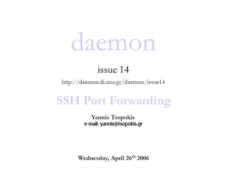 Daemon issue 14  SSH Port Forwarding Yannis Tsopokis Wednesday, April 26 th 2006.