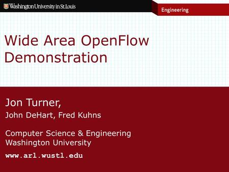 Jon Turner, John DeHart, Fred Kuhns Computer Science & Engineering Washington University www.arl.wustl.edu Wide Area OpenFlow Demonstration.