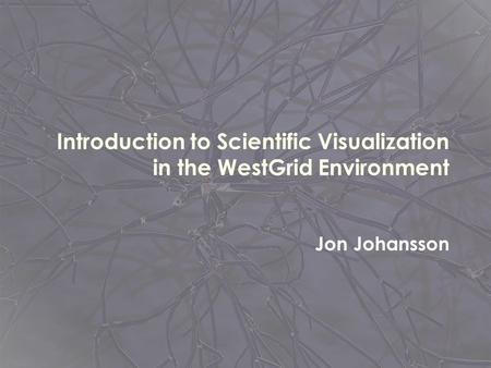 Introduction to Scientific Visualization in the WestGrid Environment Jon Johansson.