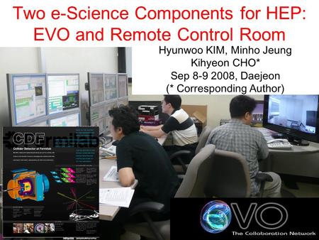 Two e-Science Components for HEP: EVO and Remote Control Room Hyunwoo KIM, Minho Jeung Kihyeon CHO* Sep 8-9 2008, Daejeon (* Corresponding Author)