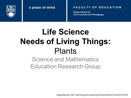 Life Science Needs of Living Things: Plants Science and Mathematics Education Research Group Supported by UBC Teaching and Learning Enhancement Fund 2012-2014.