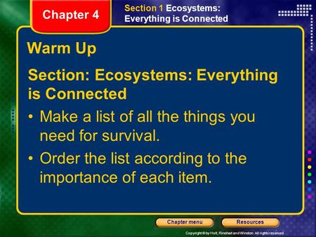 Copyright © by Holt, Rinehart and Winston. All rights reserved. ResourcesChapter menu Warm Up Section: Ecosystems: Everything is Connected Make a list.
