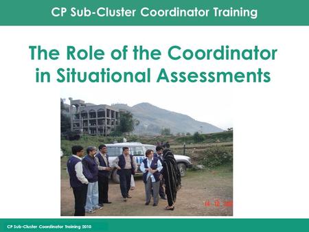CP Sub-Cluster Coordinator Training CP Sub-Cluster Coordinator Training 2010 The Role of the Coordinator in Situational Assessments.
