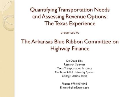 Quantifying Transportation Needs and Assessing Revenue Options: The Texas Experience presented to The Arkansas Blue Ribbon Committee on Highway Finance.