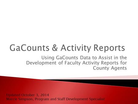 Using GaCounts Data to Assist in the Development of Faculty Activity Reports for County Agents Updated October 3, 2014 Marcie Simpson, Program and Staff.