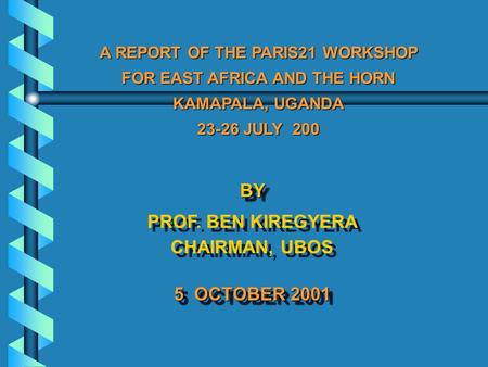 BY PROF. BEN KIREGYERA CHAIRMAN, UBOS 5 OCTOBER 2001 BY PROF. BEN KIREGYERA CHAIRMAN, UBOS 5 OCTOBER 2001 A REPORT OF THE PARIS21 WORKSHOP FOR EAST AFRICA.