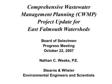 Comprehensive Wastewater Management Planning (CWMP) Project Update for East Falmouth Watersheds Board of Selectmen Progress Meeting October 22, 2007 Nathan.