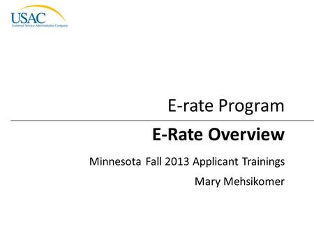 Introduction to E-rate I 2013 Schools and Libraries Fall Applicant Trainings 1 E-Rate Overview Minnesota Fall 2013 Applicant Trainings Mary Mehsikomer.