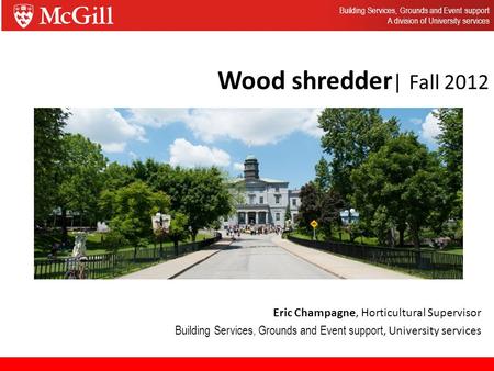 Wood shredder | Fall 2012 Eric Champagne, Horticultural Supervisor Building Services, Grounds and Event support, University services Building Services,