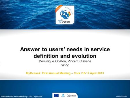 MyOcean2 First Annual Meeting – 16-17 April 2013 Answer to users’ needs in service definition and evolution Dominique Obaton, Vincent Claverie WP2 MyOcean2.