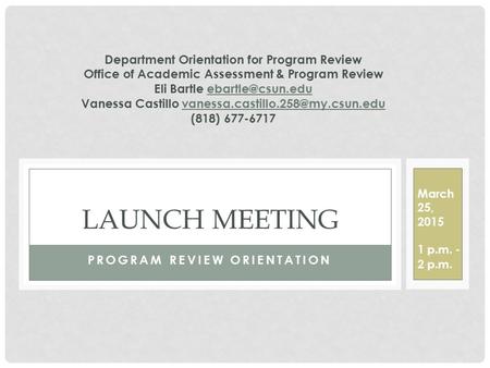 PROGRAM REVIEW ORIENTATION LAUNCH MEETING March 25, 2015 1 p.m. - 2 p.m. Department Orientation for Program Review Office of Academic Assessment & Program.