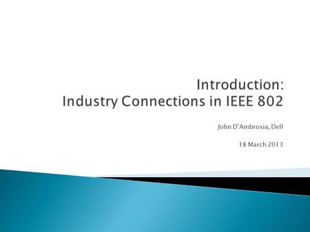 John D’Ambrosia, Dell 18 March 2013.  A form of activity within IEEE 802 to develop output other than standards – ◦ individual-based process ◦ Provides.