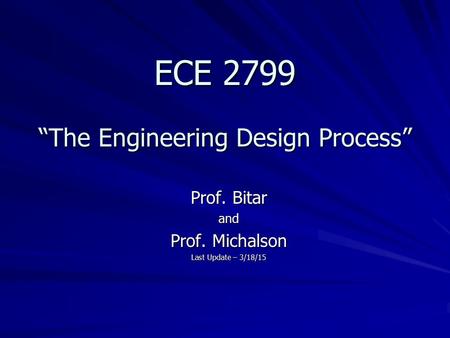 ECE 2799 “The Engineering Design Process” Prof. Bitar and Prof. Michalson Last Update – 3/18/15.