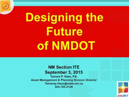 Designing the Future of NMDOT NM Section ITE September 3, 2015 Tamara P. Haas, P.E. Asset Management & Planning Division Director