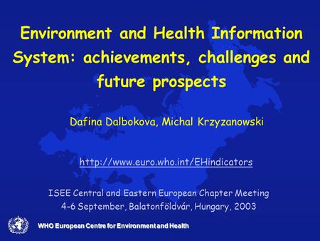 WHO European Centre for Environment and Health Environment and Health Information System: achievements, challenges and future prospects ISEE Central and.