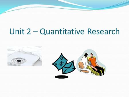 Unit 2 – Quantitative Research. Quantitative research is a research method that is used to explain phenomena in our world. In quantitative research 
