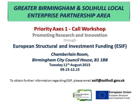 GREATER BIRMINGHAM & SOLIHULL LOCAL ENTERPRISE PARTNERSHIP AREA Priority Axes 1 - Call Workshop Promoting Research and Innovation through European Structural.