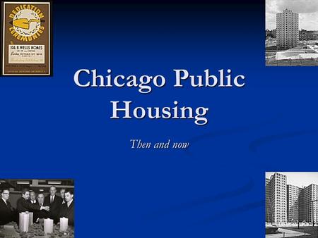 Chicago Public Housing Then and now. Early Beginnings The Chicago Housing Authority (CHA) was established in 1937. The Chicago Housing Authority (CHA)