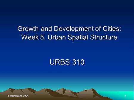September 21, 2004 1 Growth and Development of Cities: Week 5. Urban Spatial Structure URBS 310.