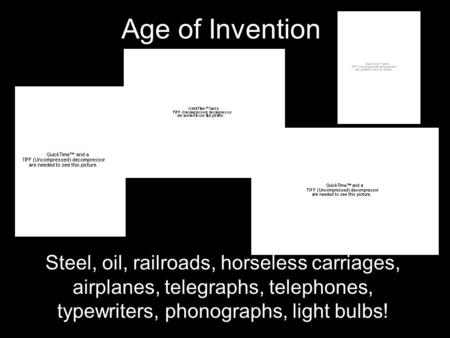 Age of Invention Steel, oil, railroads, horseless carriages, airplanes, telegraphs, telephones, typewriters, phonographs, light bulbs!
