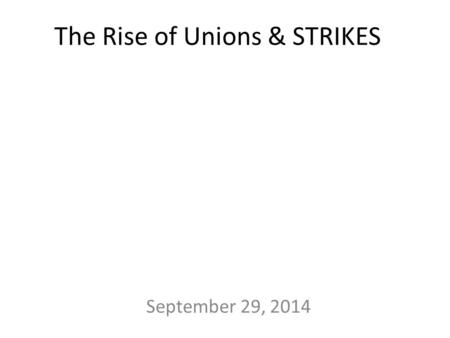 The Rise of Unions & STRIKES September 29, 2014. 1880s: Knights of Labor – Included ALL workers – Men and women – Skilled and Unskilled – Black/ White.