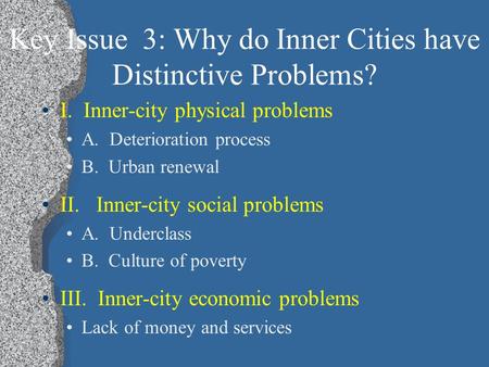 Key Issue 3: Why do Inner Cities have Distinctive Problems? I. Inner-city physical problems A. Deterioration process B. Urban renewal II. Inner-city social.