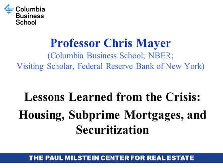 THE PAUL MILSTEIN CENTER FOR REAL ESTATE Professor Chris Mayer (Columbia Business School; NBER; Visiting Scholar, Federal Reserve Bank of New York) Lessons.