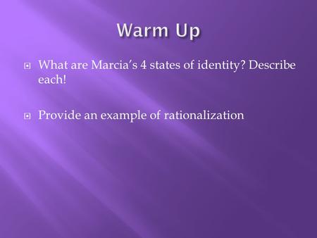  What are Marcia’s 4 states of identity? Describe each!  Provide an example of rationalization.