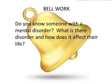 BELL WORK Do you know someone with a mental disorder? What is there disorder and how does it affect their life?
