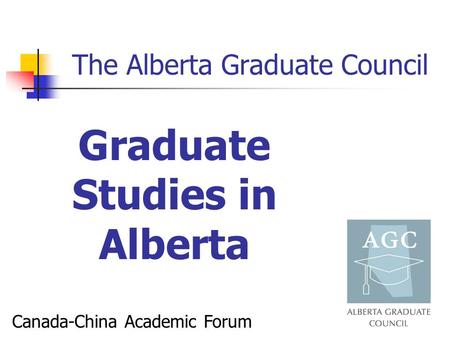 The Alberta Graduate Council Canada-China Academic Forum Graduate Studies in Alberta.