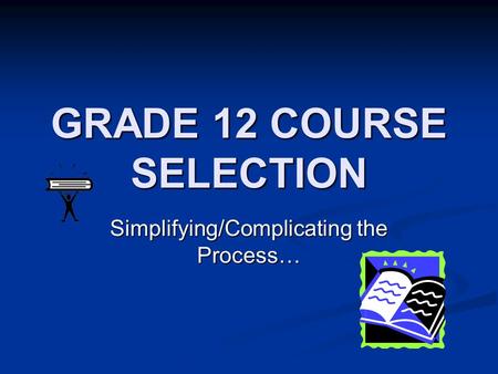 GRADE 12 COURSE SELECTION Simplifying/Complicating the Process…