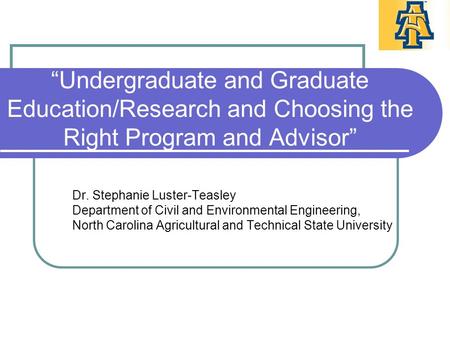 “Undergraduate and Graduate Education/Research and Choosing the Right Program and Advisor” Dr. Stephanie Luster-Teasley Department of Civil and Environmental.