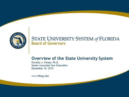 Www.flbog.edu Overview of the State University System Dorothy J. Minear, Ph.D. Senior Associate Vice Chancellor December 14, 2010 www.flbog.edu.