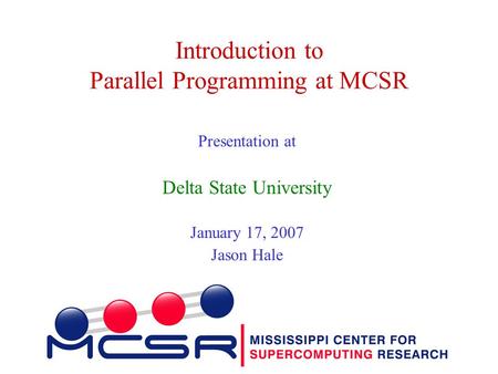 Introduction to Parallel Programming at MCSR Presentation at Delta State University January 17, 2007 Jason Hale.
