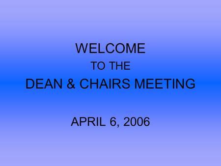 WELCOME TO THE DEAN & CHAIRS MEETING APRIL 6, 2006.