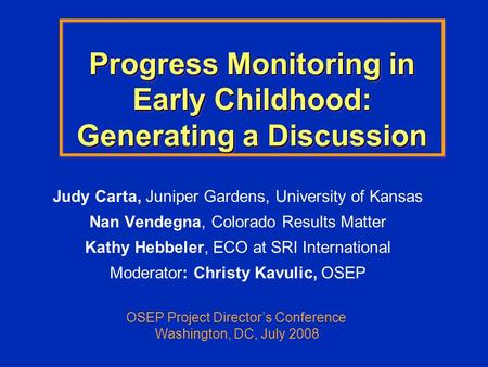 Progress Monitoring in Early Childhood: Generating a Discussion Judy Carta, Juniper Gardens, University of Kansas Nan Vendegna, Colorado Results Matter.