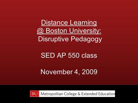 Distance Boston University: Disruptive Pedagogy SED AP 550 class November 4, 2009.