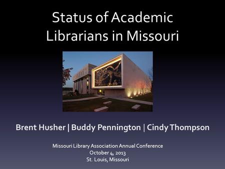 Status of Academic Librarians in Missouri Brent Husher | Buddy Pennington | Cindy Thompson Missouri Library Association Annual Conference October 4, 2013.