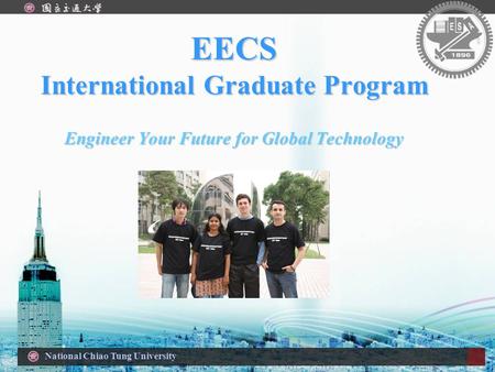 National Chiao Tung University EECS International Graduate Program Engineer Your Future for Global Technology.