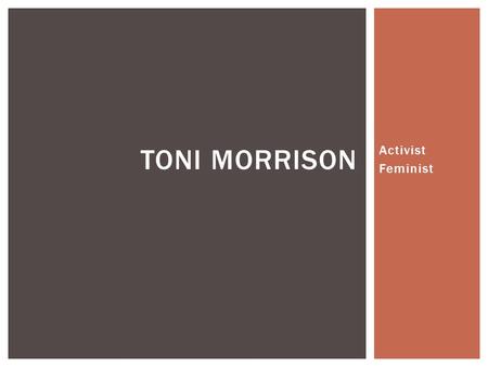 Activist Feminist TONI MORRISON.  The advocacy of women’s rights in comparison to men  Political  Social  Economic ($$$) Equality FEMINISM.
