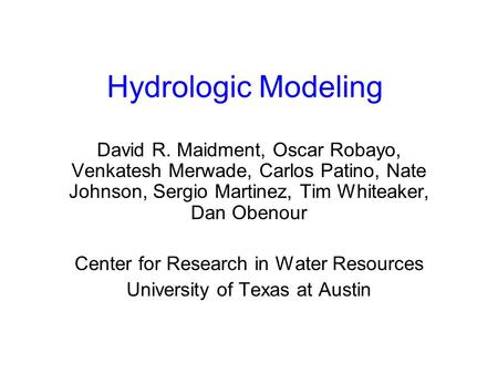 Hydrologic Modeling David R. Maidment, Oscar Robayo, Venkatesh Merwade, Carlos Patino, Nate Johnson, Sergio Martinez, Tim Whiteaker, Dan Obenour Center.