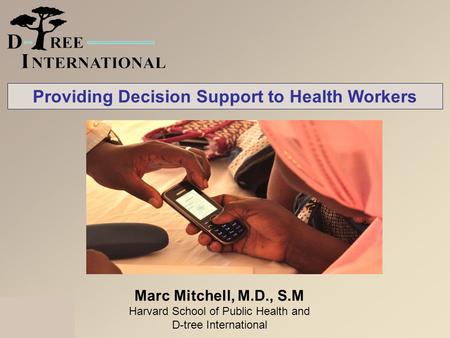 Marc Mitchell, M.D., S.M Harvard School of Public Health and D-tree International Providing Decision Support to Health Workers.